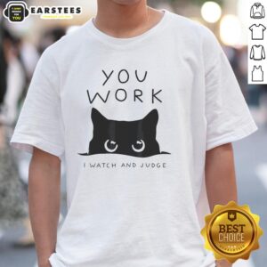Premium Black Cat You Work I Watch And Judge T-Shirt
