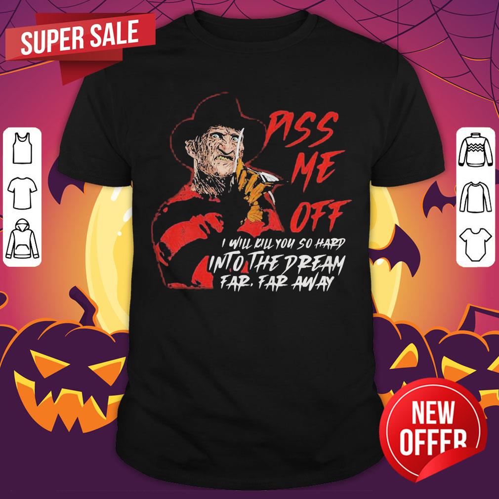 Freddy Krueger Piss Me Off I Will Kill You So Hard Into The Dream Far Far Away Shirt