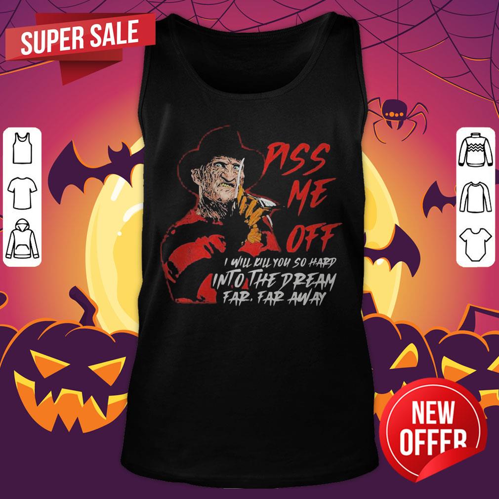 Freddy Krueger Piss Me Off I Will Kill You So Hard Into The Dream Far Far Away Shirt - Image 5