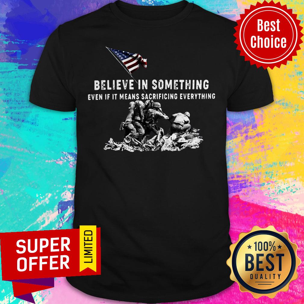 Believe In Something Even If It Means Sacrificing Everything American Flag Shirt