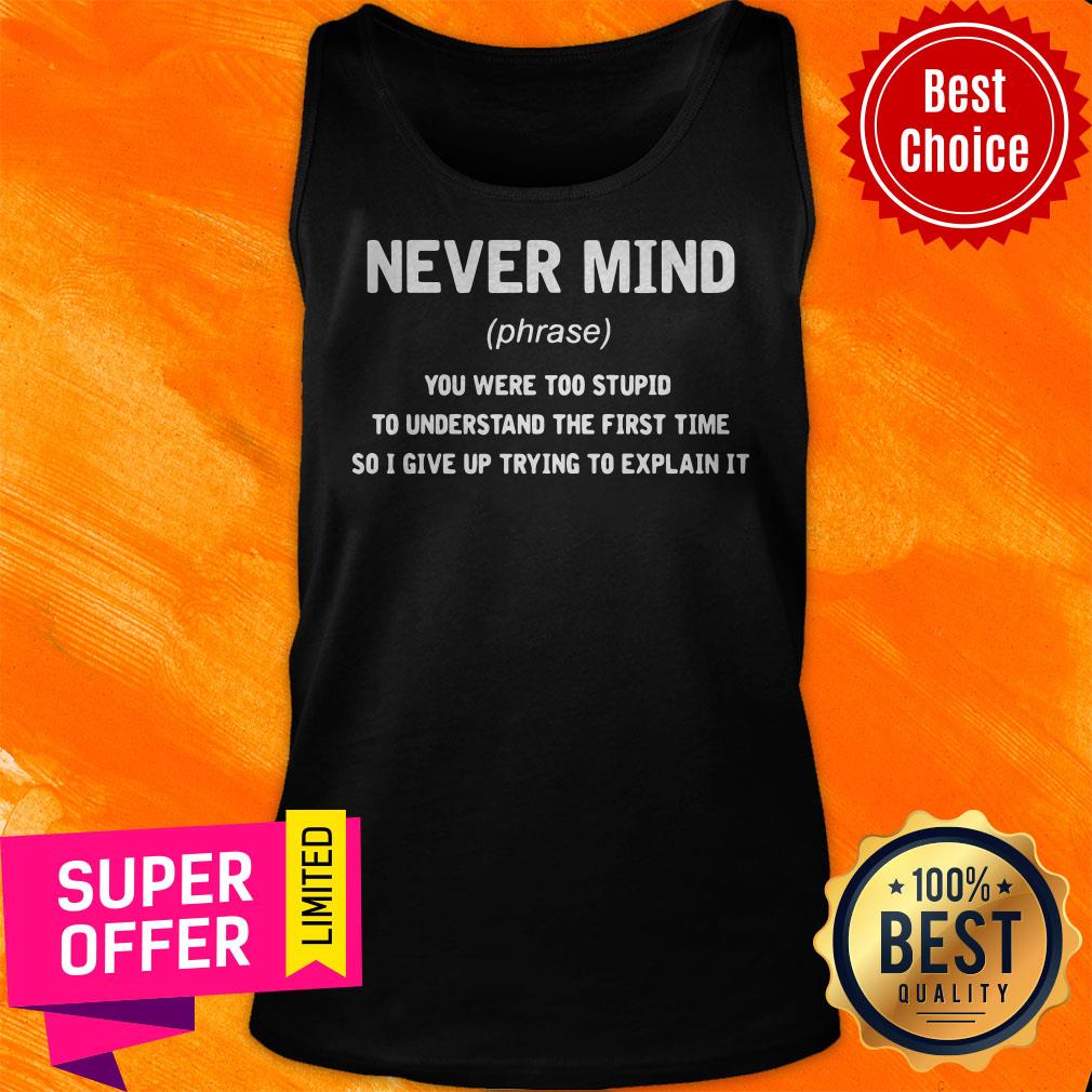 Never Mind You Were Too Stupid To Understand The First Time So I Give Up Trying To Explain It Shirt - Image 3