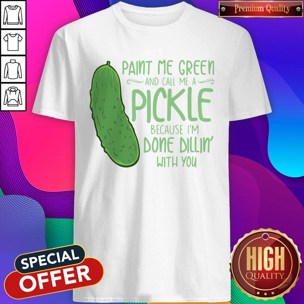 Cactus Paint Me Green And Call Me A Pickle Because I’m Done Dillin’ With You Shirt