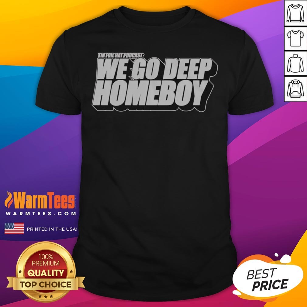 Pretty Tin Foil Hat Podcast We Go Deep Homeboy Shirt
