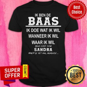 Ik Ben De Baas Ik Doe Wat Ik Wil Wanneer Ik Wil Maar Eerst Even Sandra Shirt