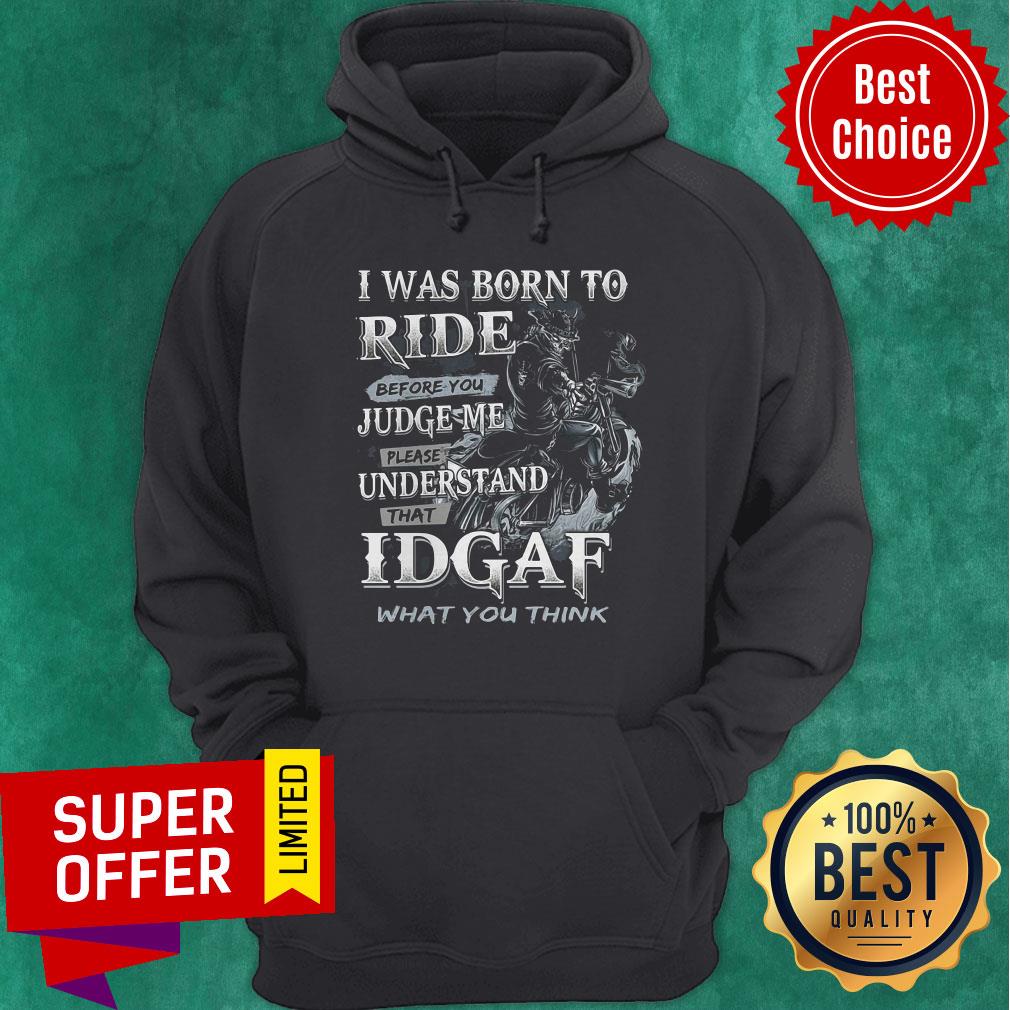 Nice I Was Born To Ride Before You Judge Me Please Understand That Idgaf What You Think Shirt - Image 2