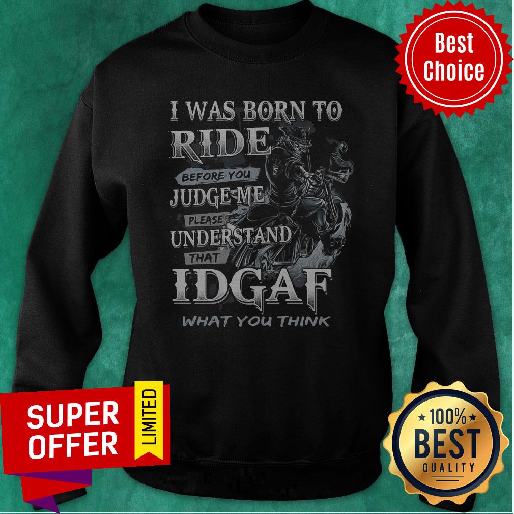 Nice I Was Born To Ride Before You Judge Me Please Understand That Idgaf What You Think Shirt - Image 5