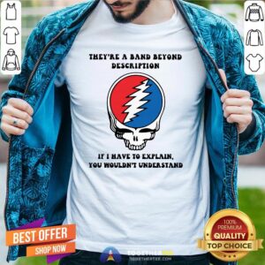 Original They're A Band Beyond Description If I Have To Explain You Wouldnt Understand Shirt