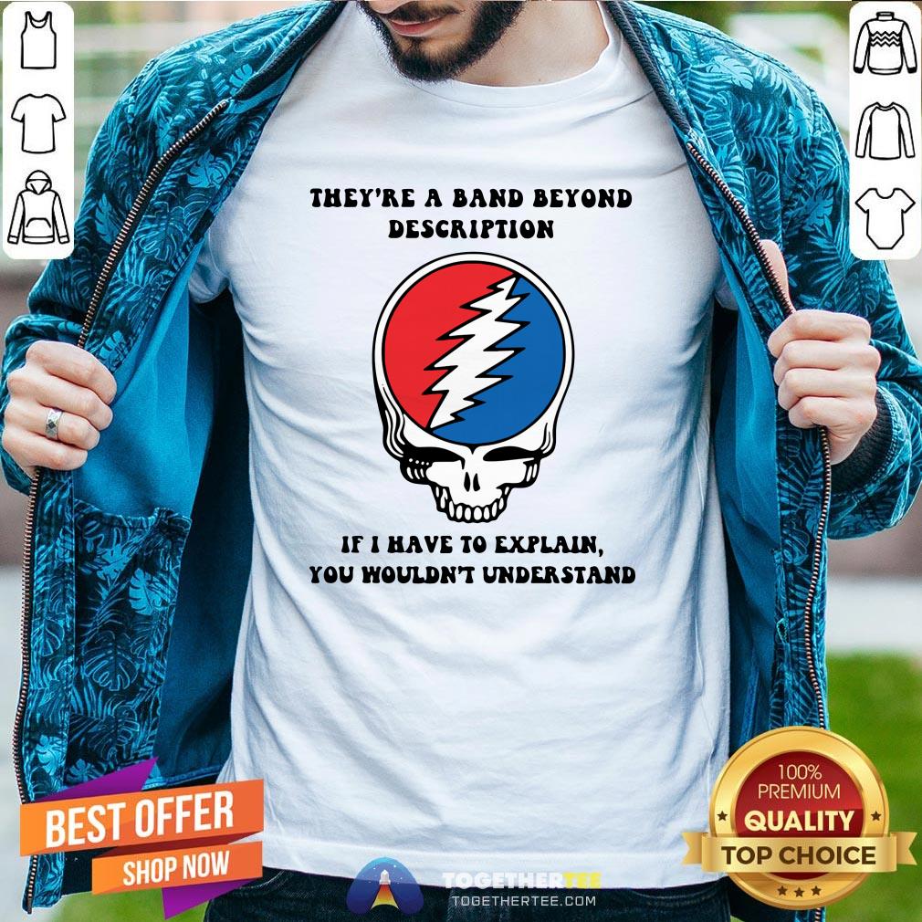 Original They're A Band Beyond Description If I Have To Explain You Wouldnt Understand Shirt
