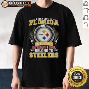 Official Pittsburgh Steelers NFL I May Live In Florida On Sundays My Heart And Soul Belong To Steelers T-Shirt