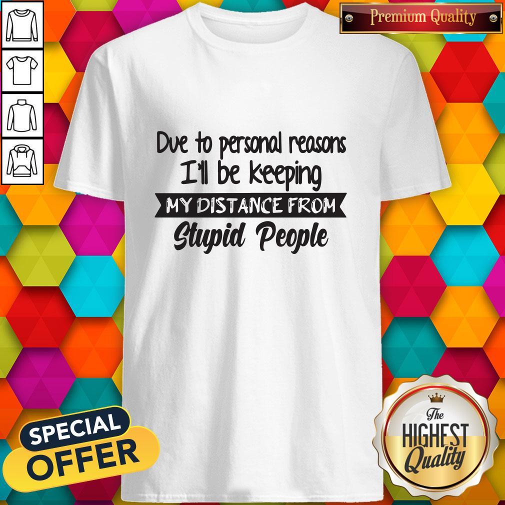 Due To Personal Reasons I’ll Be Keeping My Distance From Stupid People Shirt