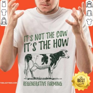 It'S Not The Cow It'S The How Regenerative Farming Shirt
