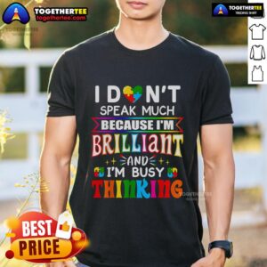 Top I Don't Speak Much Because I'm Brilliant And I'm Busy Thinking T-Shirt
