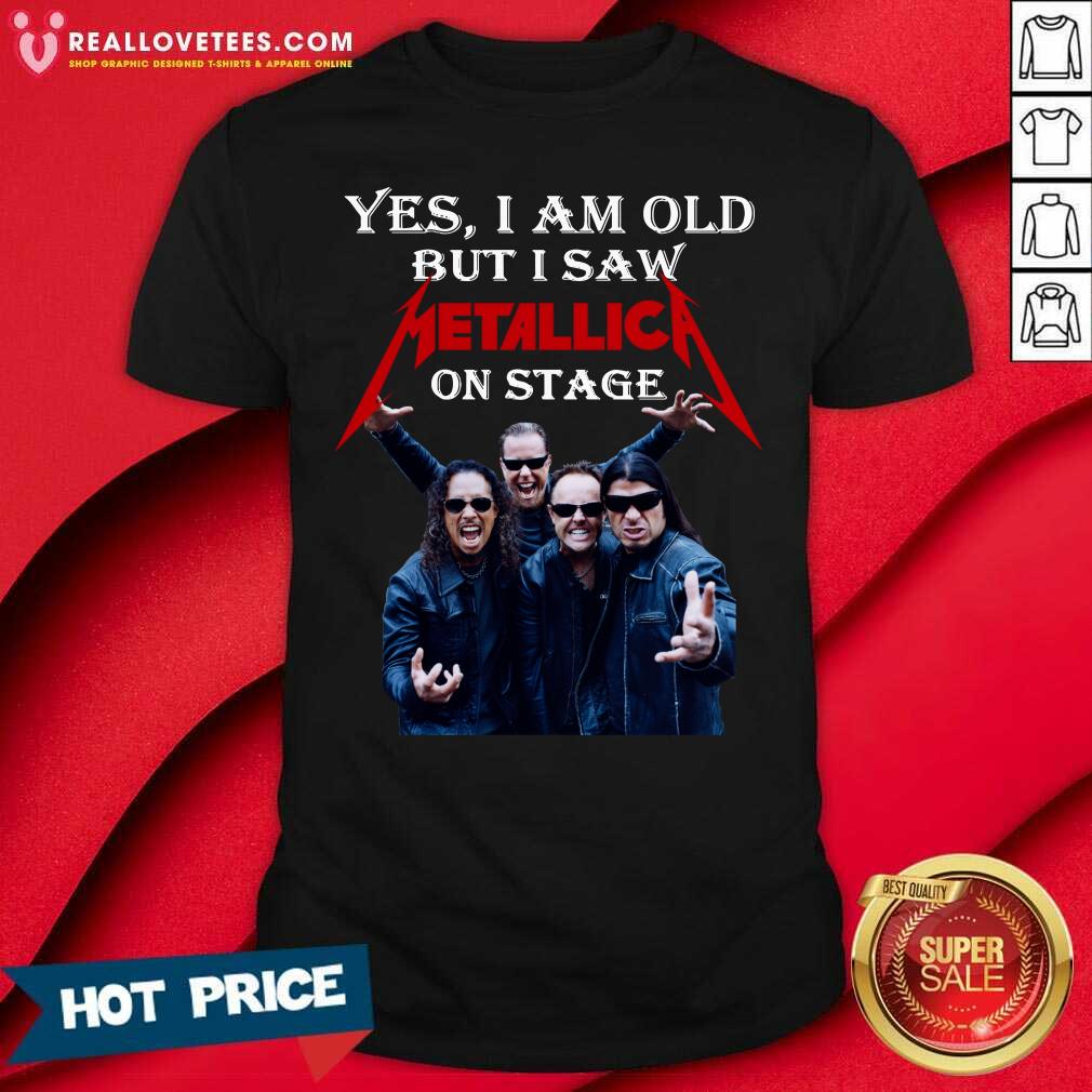 Good Yes I Am Old But I Saw Metallica On Stage 2021 Shirt