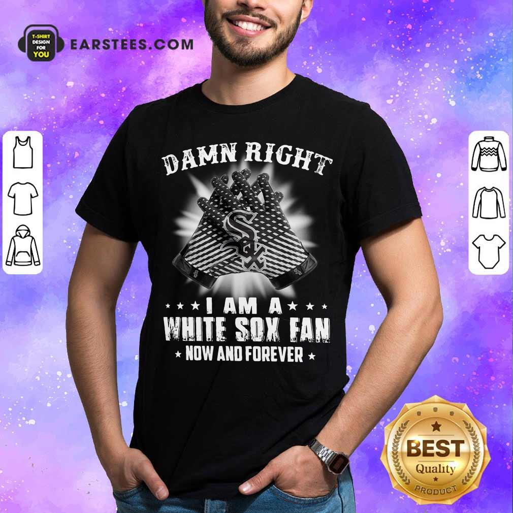 Hot Damn Right I Am A White Sox Fan Now And Forever Stars Shirt
