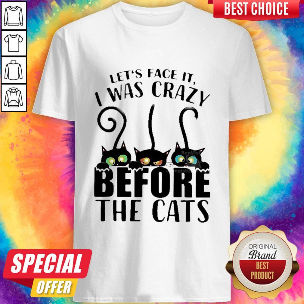 Top Let’s Face It I Was Crazy Before The Cats Shirt