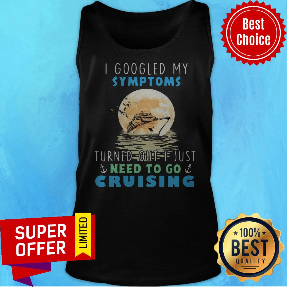 I Google My Symptoms Turned Out I Just Need To Go Cruising Shirt - Image 5