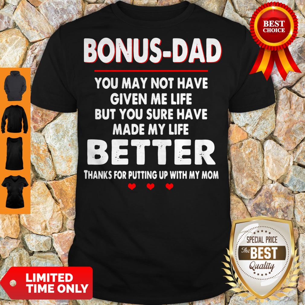 Bonus Dad You May Not Have Given Me Life But You Sure Have Made My Life Better Shirt