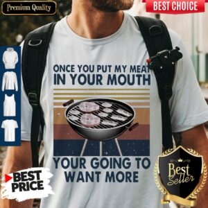 Perfect Once You Put My Meat In Your Mouth Your Going To Want More Vintage Shirt