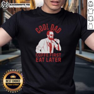 Top Cool Dad Coffe First Eat Later T-Shirt