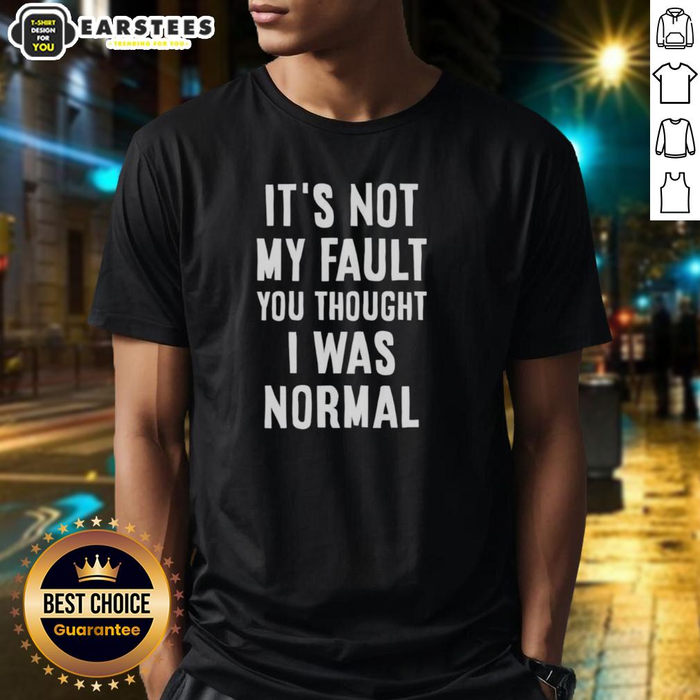 Nice It's Not My Fault You Thought I Was Normal T-Shirt