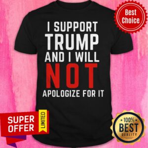American Flag I Support Trump And I Will Not Apologize For It Shirt