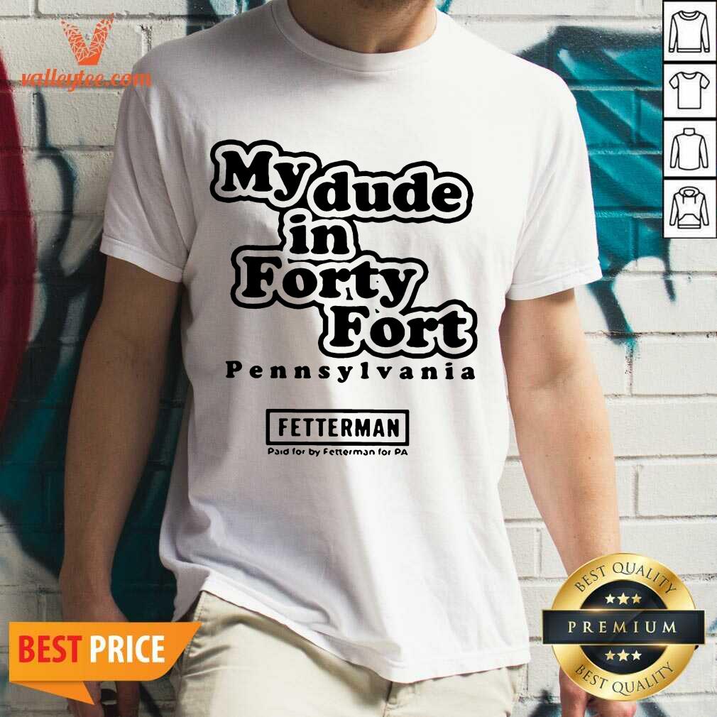 Hot My Dude In Forty Fort Pennsylvania Fetterman 2021 Shirt