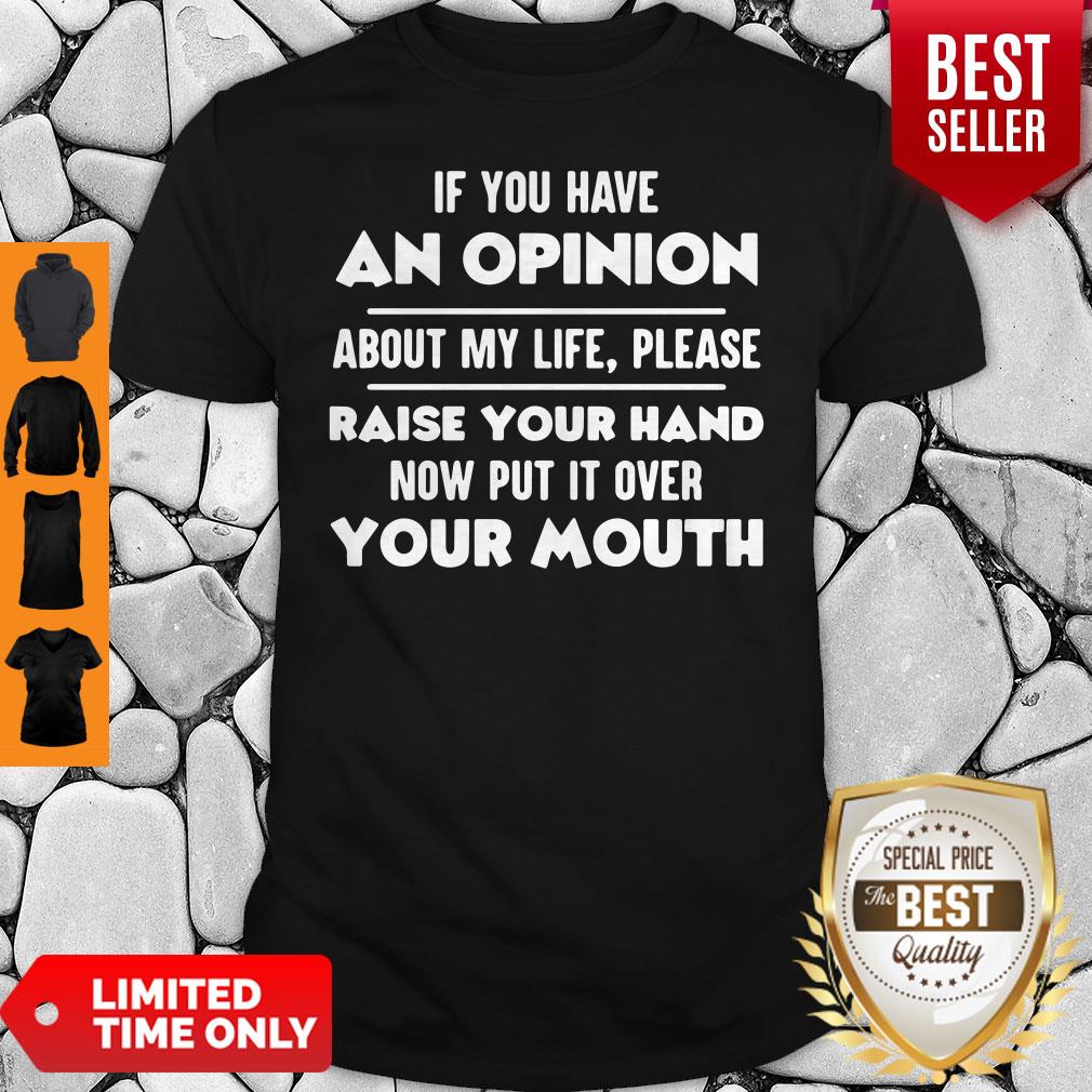 Official If You Have An Opinion About My Life Please Raise Your Hand Now Put It Over Your Mouth Shirt