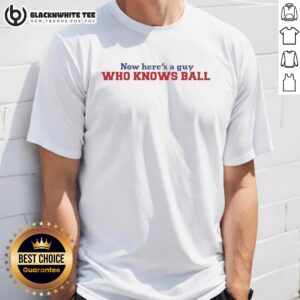 Awesome Now Here's A Guy Who Knows Ball Meme T-Shirt