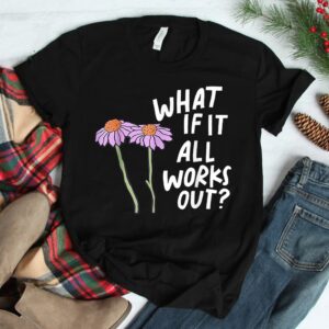 Floral What If It All Works Out Shirt