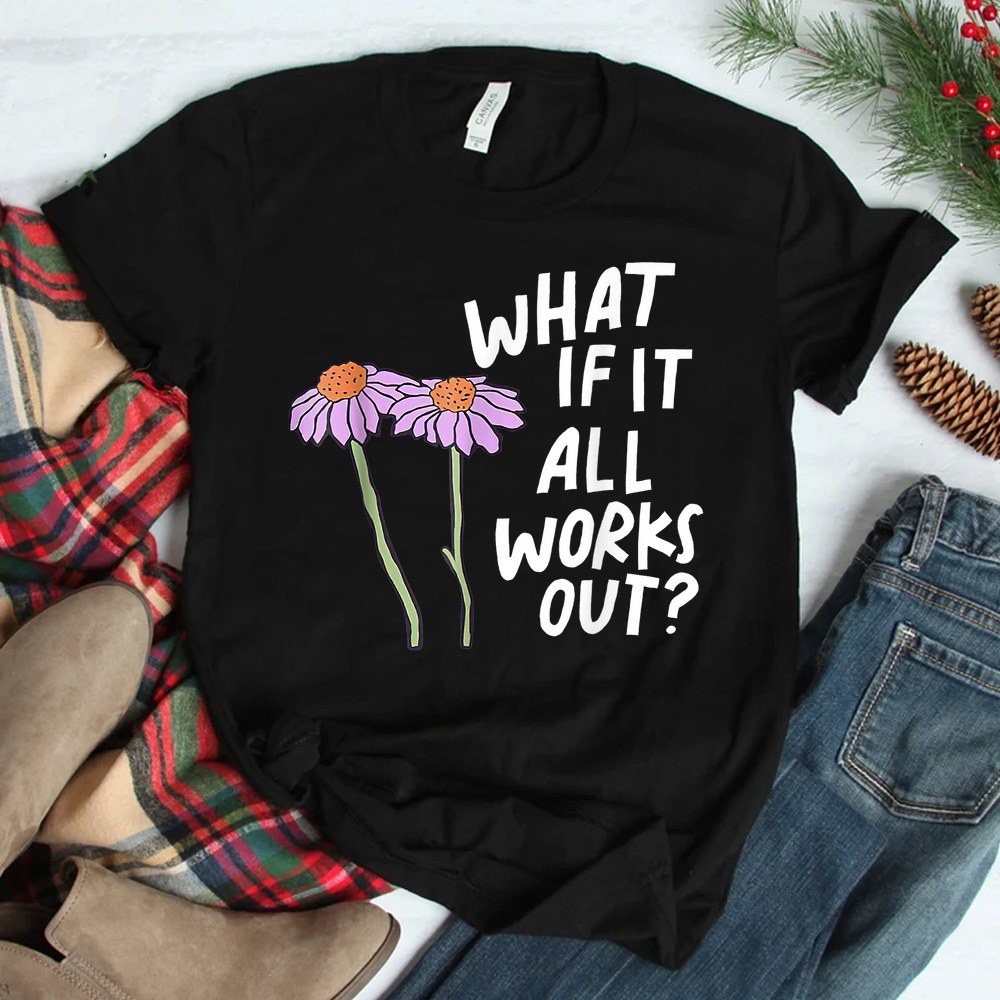 Floral What If It All Works Out Shirt