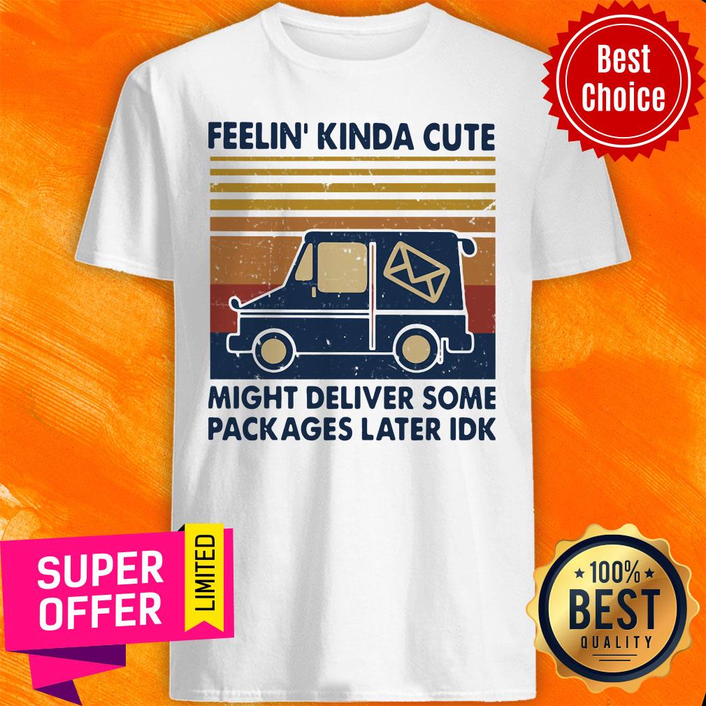 Official Feelin’ Kinda Cute Might Deliver Some Packages Later Idk Vintage Shirt