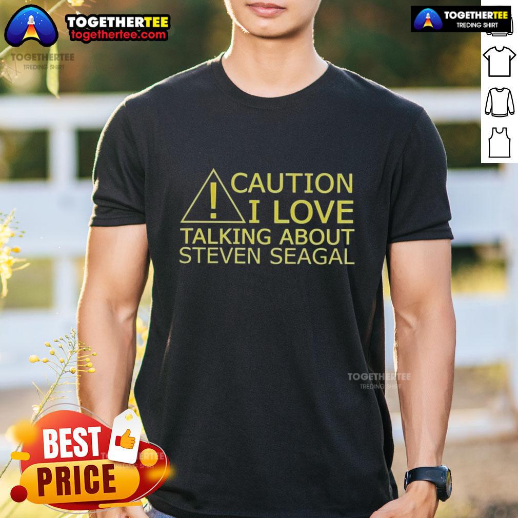 Nice Caution I Love Talking About Steven Seagal T-Shirt