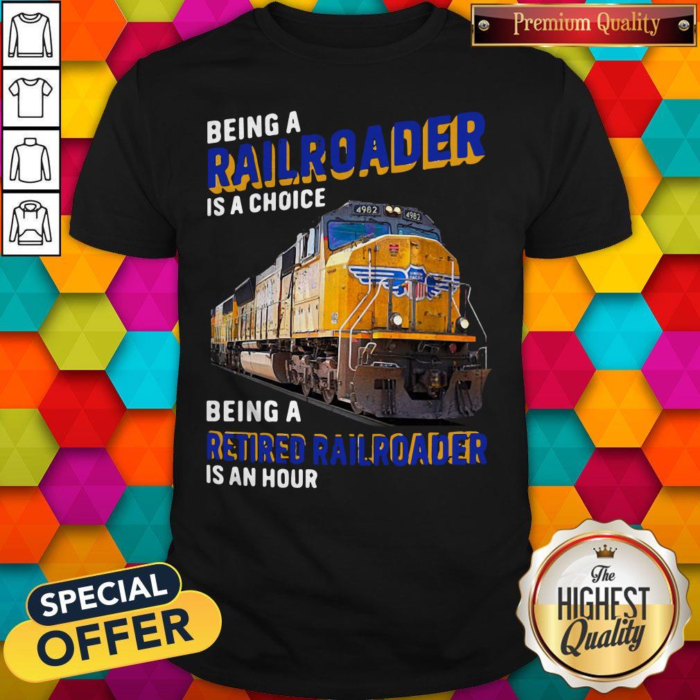Funny Being Railroader Is A Choice Being A Retired Railroader Is An Hour Shirt