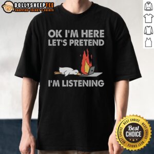 Official Duck OK I'm Here Let's Pretend I'm Listening T-Shirt