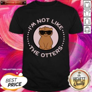 I'm Not Like The Otters Shirt