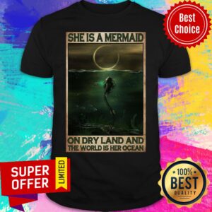 She Is A Mermaid On Dry Land And World Is Her Ocean Shirt