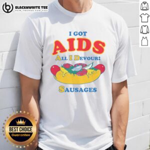 Awesome I Got Aids All I Devour Sausages T-Shirt