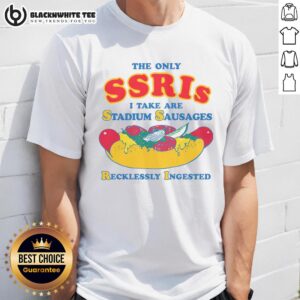Pretty The Only SSRIs I Take Are Stadium Sausages Recklessly Ingested T-Shirt