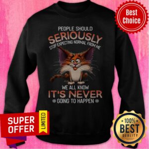 Alternative view of People Should Seriously Stop Expecting Normal From Me We All Know It's Never Going To Happen Shirt