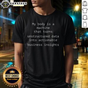 Funny My Body Is A Machine That Unstructured Data Into Actionable Business Insights T-Shirt