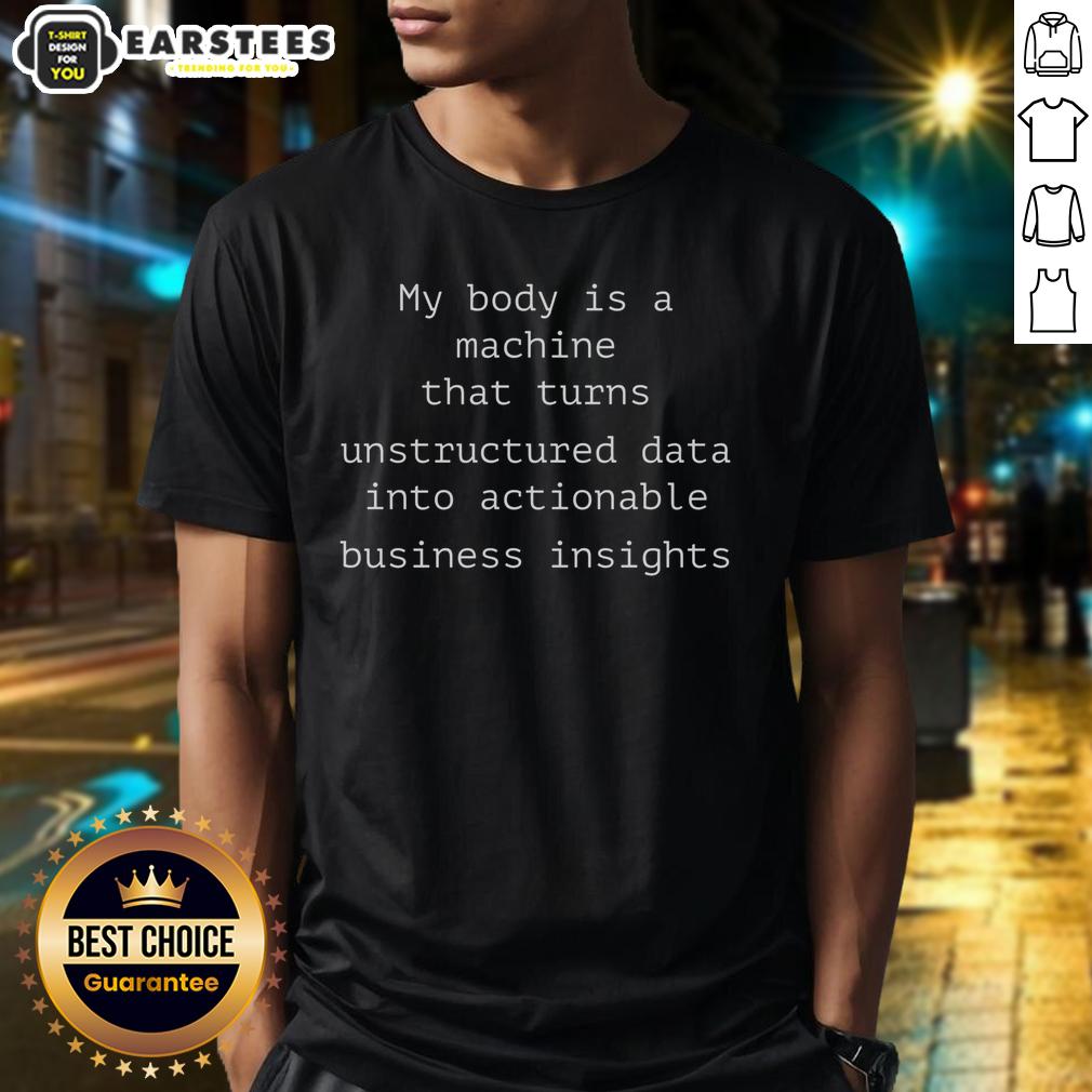 Funny My Body Is A Machine That Unstructured Data Into Actionable Business Insights T-Shirt