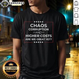 Good Chaos Corruption And Higher Costs Are We Great Yet T-Shirt