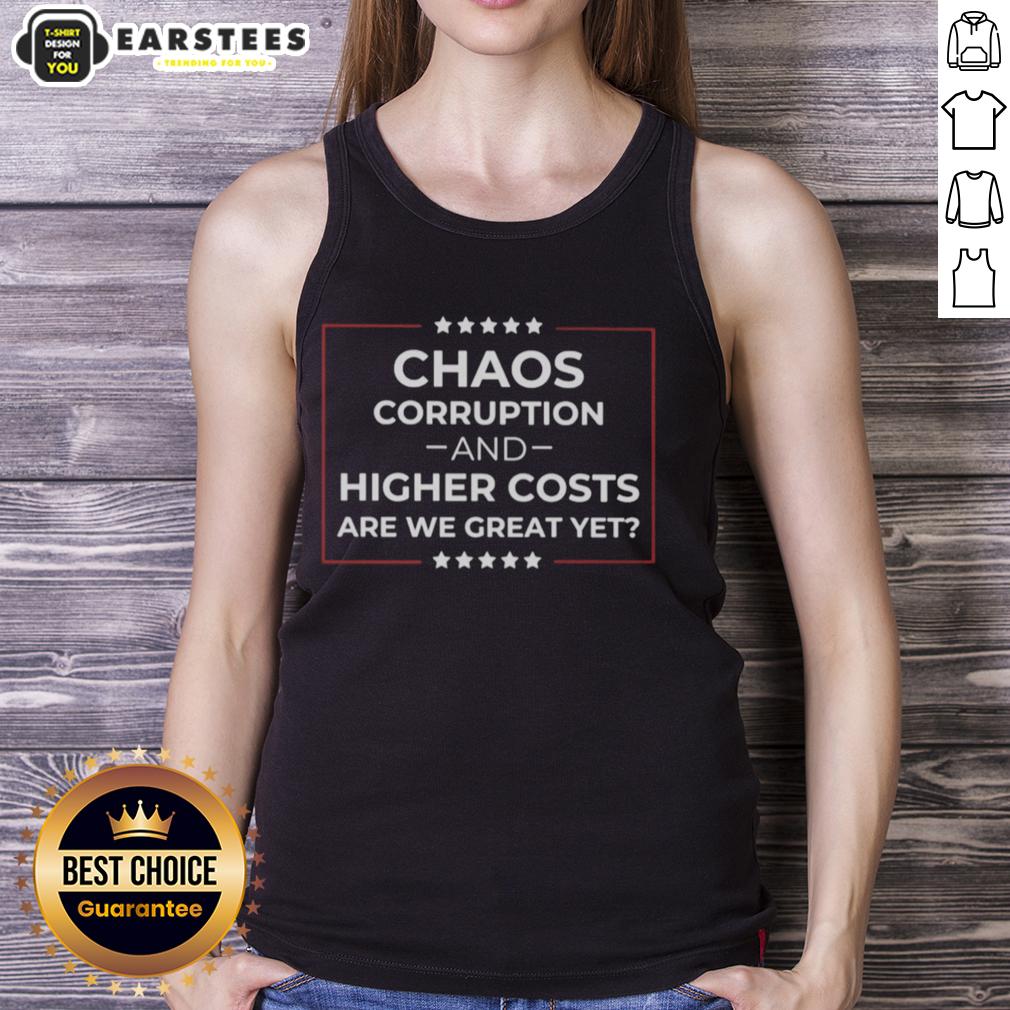 Good Chaos Corruption And Higher Costs Are We Great Yet T-Shirt - Image 4