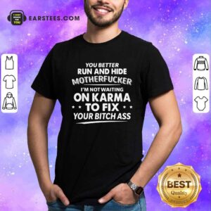 Awesome You Better Run And Hide Motherfucker Im Not Waiting On Karma Shirt
