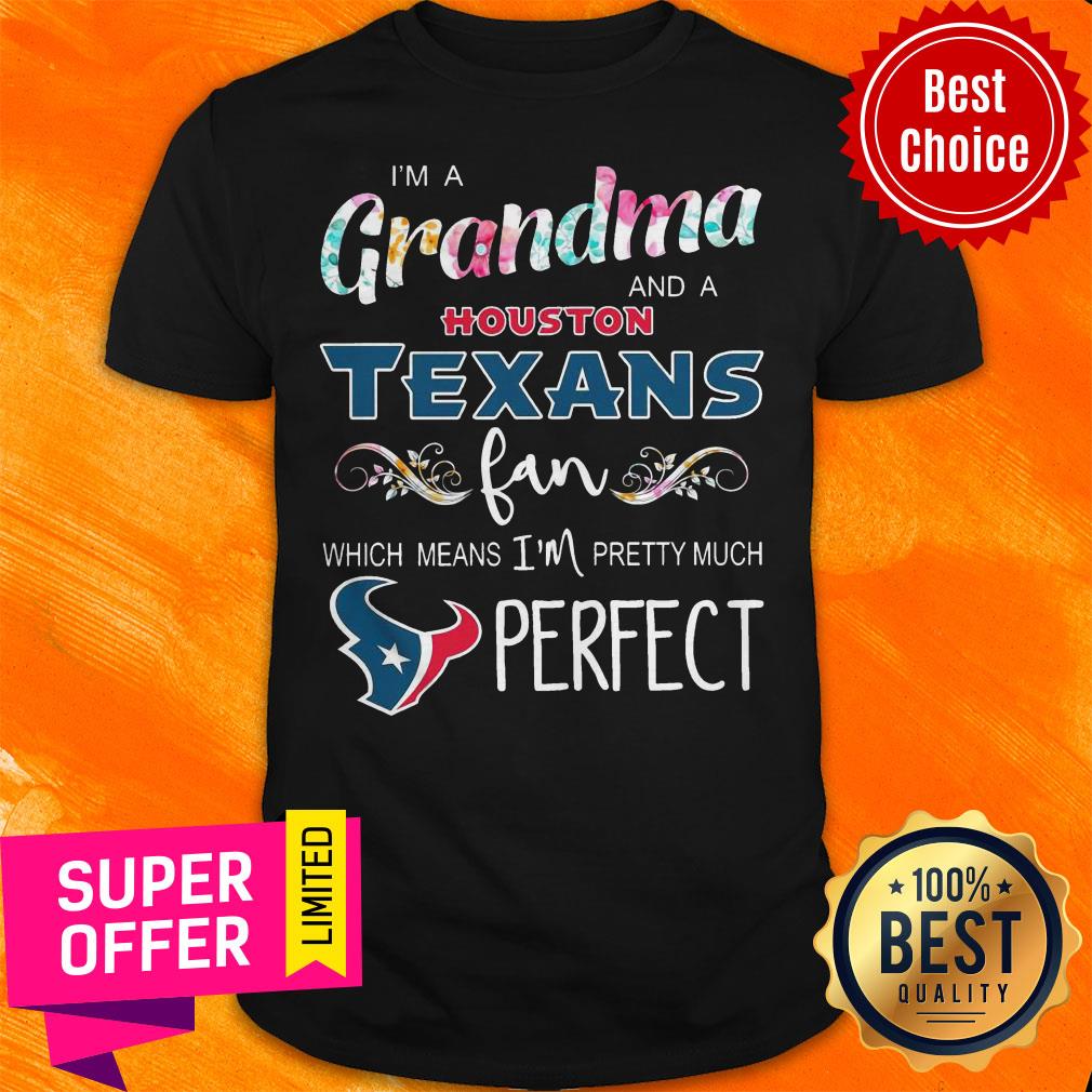 Funny I’m A Grandma And A Houston Texans Fan Which Means I’m Pretty Much Perfect Shirt