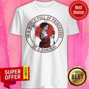 In A Worlf Full Of Pringesses Be A Samurai Shirt
