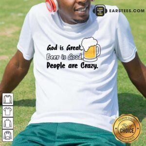 God Is Great Beer Is Good People Are Crazy Shirt