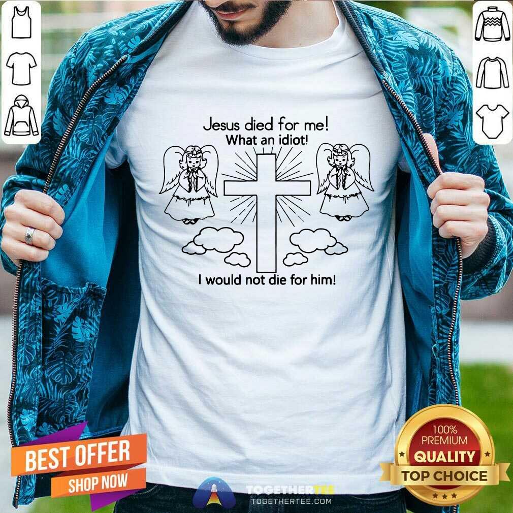 Cute Jesus Died For Me What An Idiot Us 2020 T-Shirt