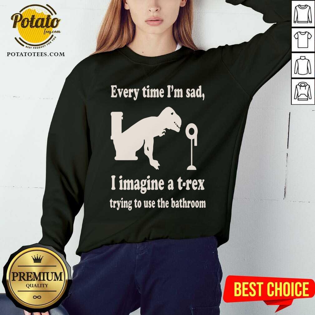 Every Time Im Sad I Imagine A TRex Trying To Use The Bathroom Shirt - Image 4