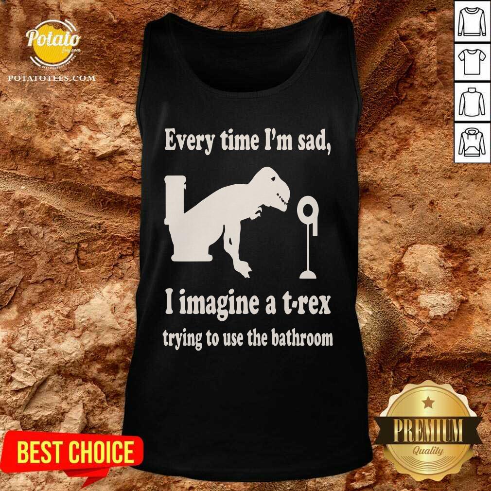 Every Time Im Sad I Imagine A TRex Trying To Use The Bathroom Shirt - Image 3